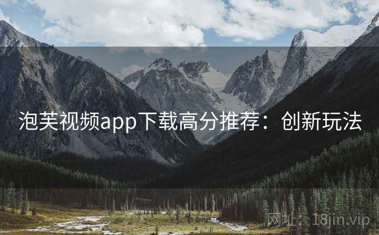 泡芙视频app下载高分推荐：创新玩法