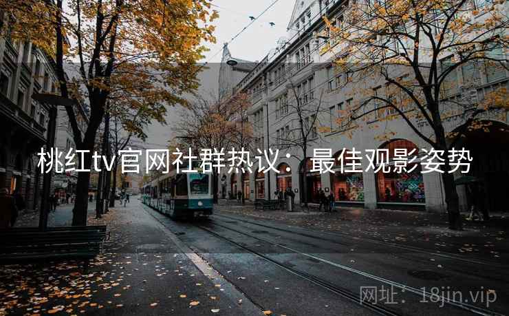 桃红tv官网社群热议:最佳观影姿势 桃红tv官网社群热议:最佳观影姿势
