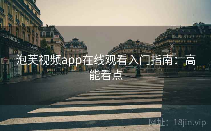 泡芙视频app在线观看入门指南：高能看点