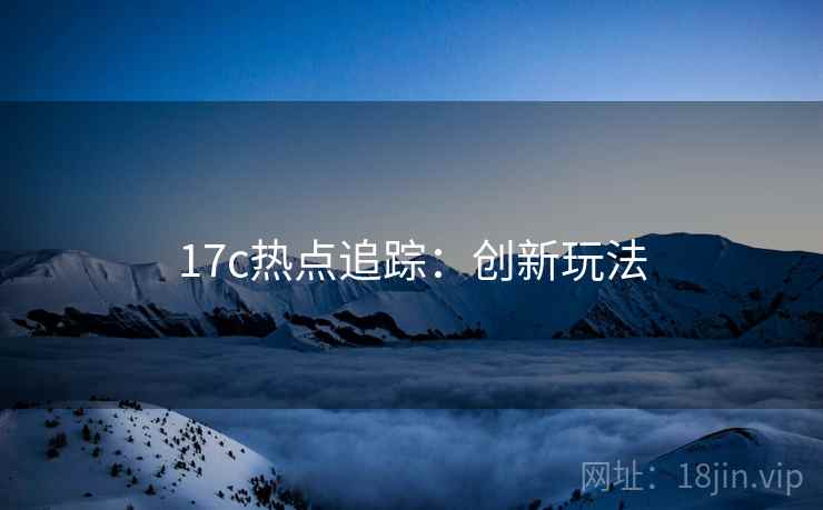 17c热点追踪：创新玩法