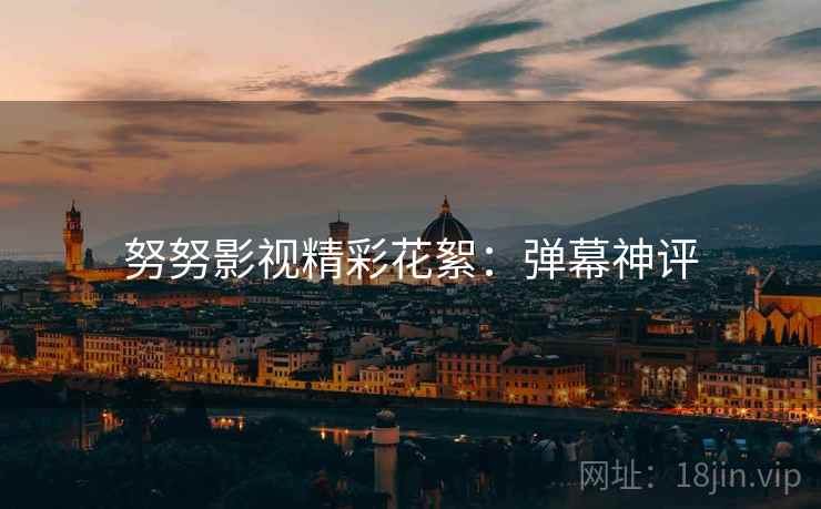 努努影视精彩花絮：弹幕神评