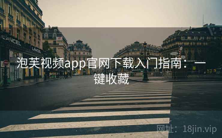泡芙视频app官网下载入门指南：一键收藏