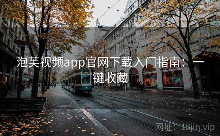 泡芙视频app官网下载入门指南：一键收藏