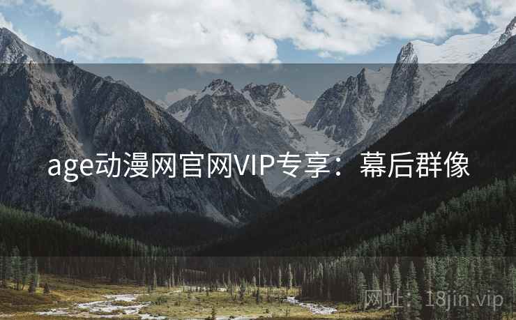 age动漫网官网VIP专享：幕后群像