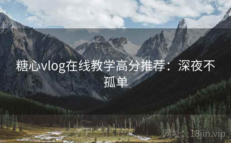糖心vlog在线教学高分推荐:深夜不孤单 糖心vlog在线教学高分推荐:深夜不孤单
