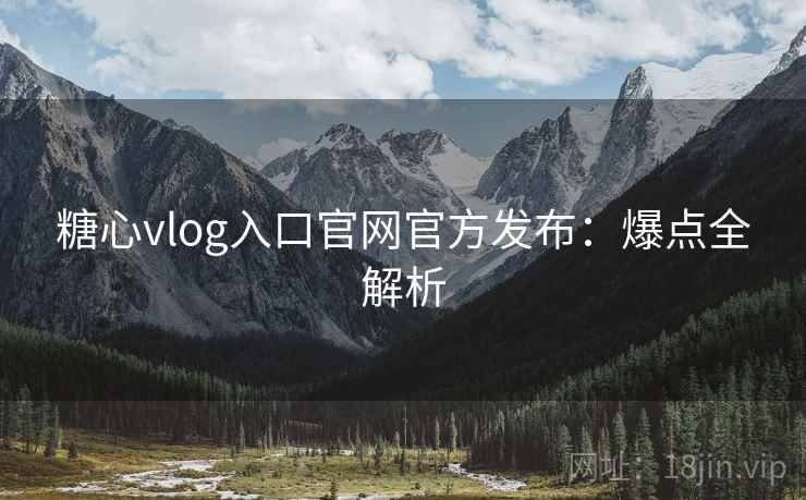 糖心vlog入口官网官方发布:爆点全解析 糖心vlog入口官网官方发布:爆点全解析