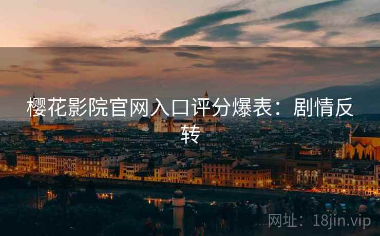 樱花影院官网入口评分爆表:剧情反转 樱花影院官网入口评分爆表:剧情反转