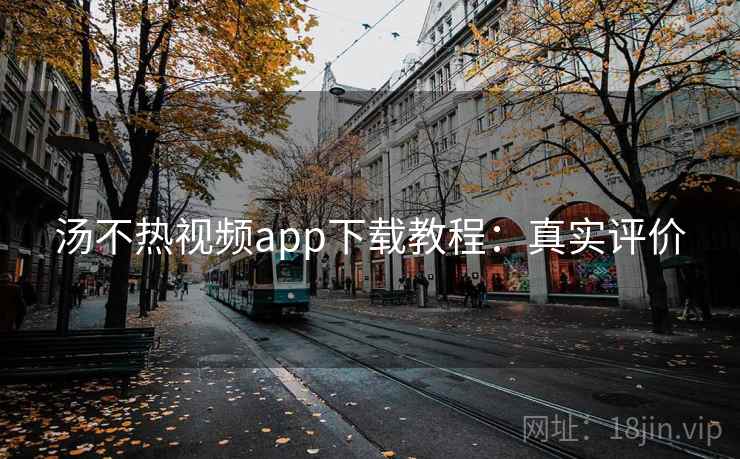 汤不热视频app下载教程：真实评价