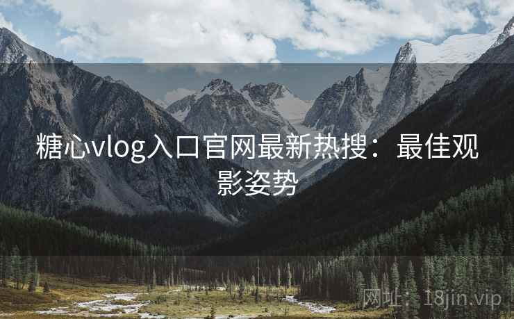 糖心vlog入口官网最新热搜：最佳观影姿势