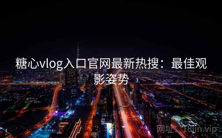 糖心vlog入口官网最新热搜：最佳观影姿势