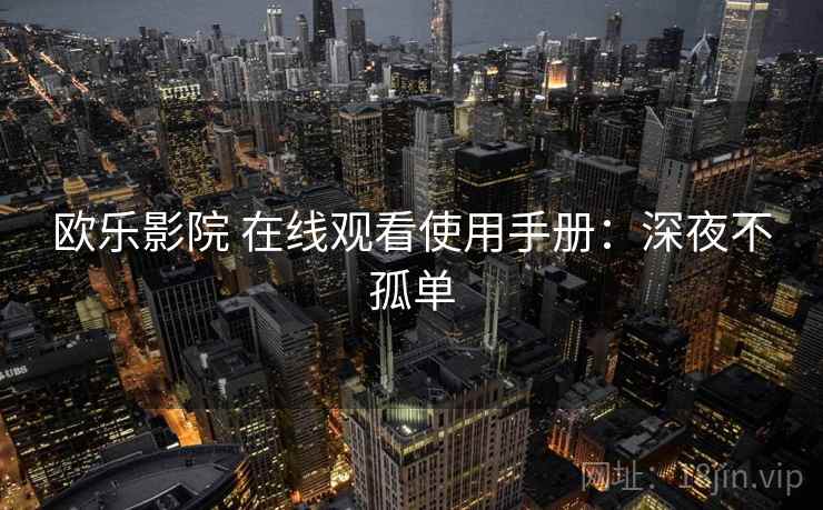 欧乐影院 在线观看使用手册：深夜不孤单