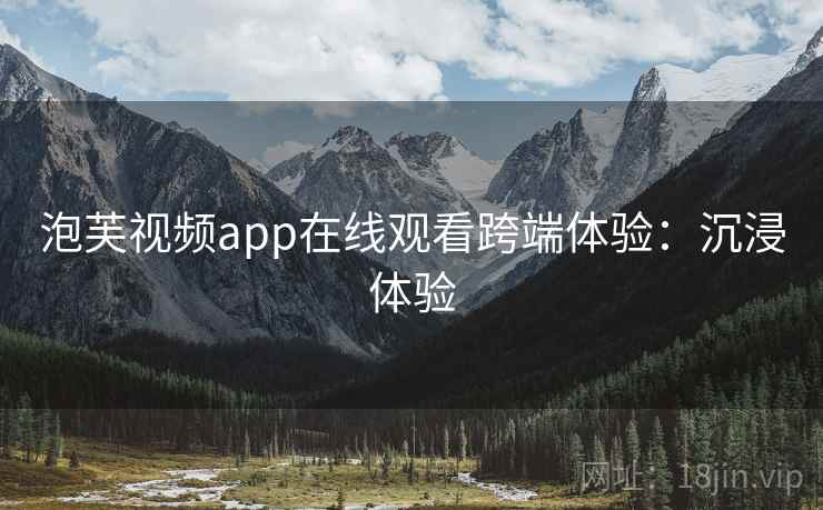 泡芙视频app在线观看跨端体验：沉浸体验