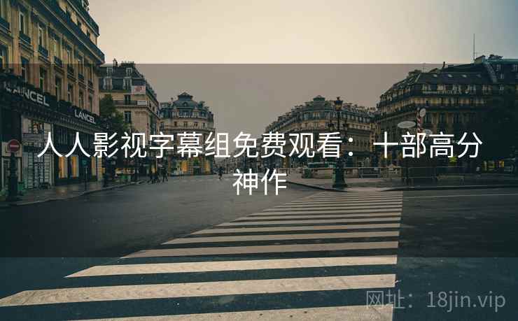 人人影视字幕组免费观看：十部高分神作