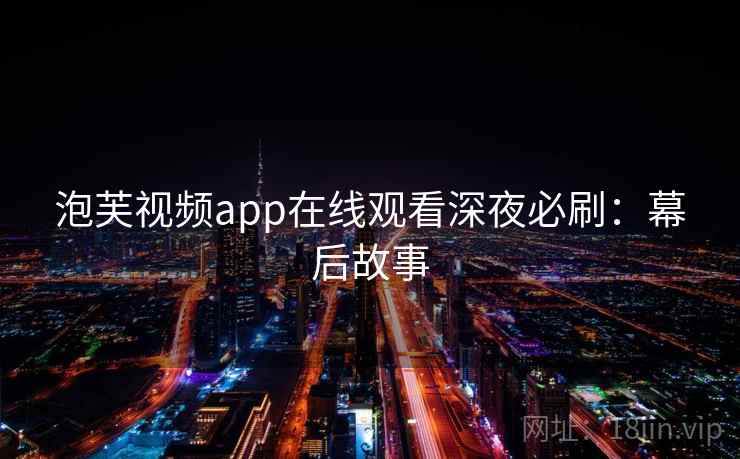 泡芙视频app在线观看深夜必刷：幕后故事