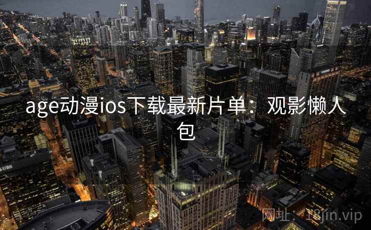 age动漫ios下载最新片单:观影懒人包 age动漫ios下载最新片单:观影懒人包